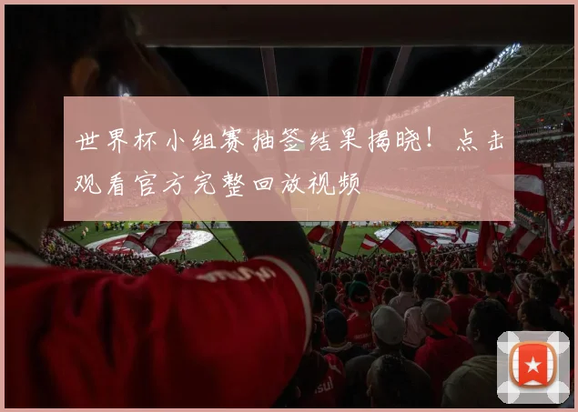 世界杯小组赛抽签结果揭晓!点击观看官方完整回放视频