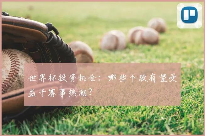世界杯投资机会:哪些个股有望受益于赛事热潮?