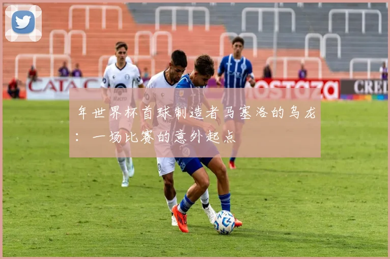 年世界杯首球制造者马塞洛的乌龙：一场比赛的意外起点