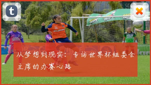 从梦想到现实：专访世界杯组委会主席的办赛心路