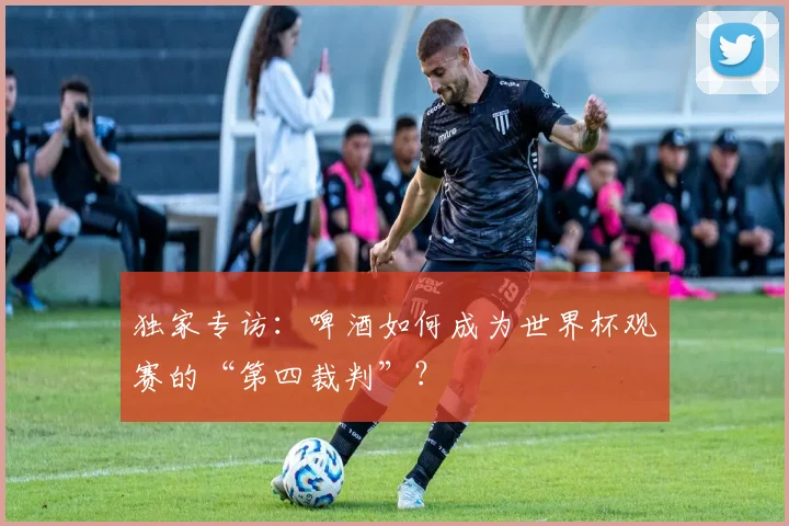 独家专访：啤酒如何成为世界杯观赛的“第四裁判”？