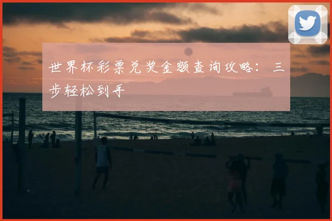 世界杯彩票兑奖金额查询攻略：三步轻松到手