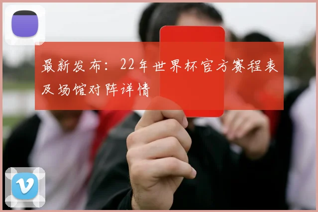 最新发布:22年世界杯官方赛程表及场馆对阵详情