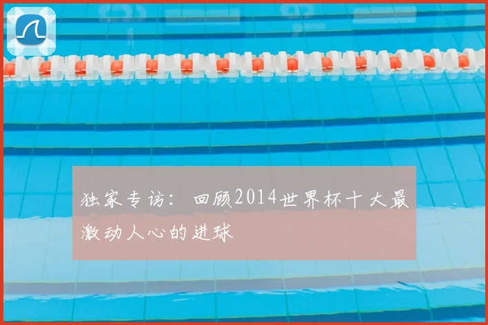 独家专访：回顾2014世界杯十大最激动人心的进球