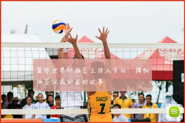 篮球世界杯抽签主持人专访:揭秘抽签仪式背后的故事