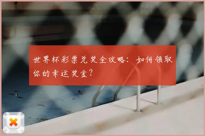 世界杯彩票兑奖全攻略：如何领取你的幸运奖金？