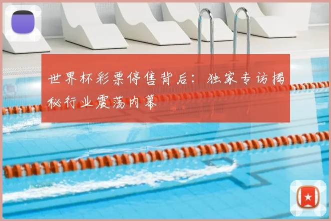 世界杯彩票停售背后：独家专访揭秘行业震荡内幕