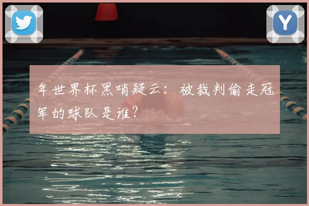 年世界杯黑哨疑云：被裁判偷走冠军的球队是谁？